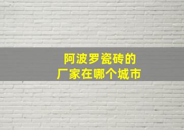 阿波罗瓷砖的厂家在哪个城市