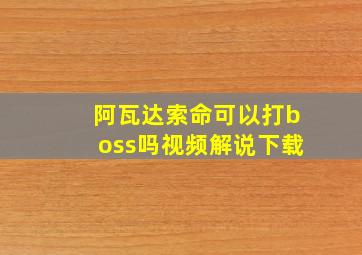 阿瓦达索命可以打boss吗视频解说下载