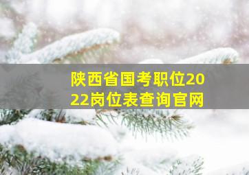 陕西省国考职位2022岗位表查询官网