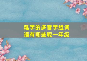 难字的多音字组词语有哪些呢一年级