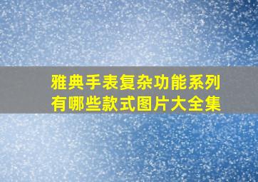 雅典手表复杂功能系列有哪些款式图片大全集