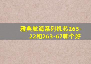 雅典航海系列机芯263-22和263-67哪个好