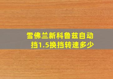 雪佛兰新科鲁兹自动挡1.5换挡转速多少