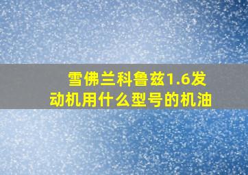 雪佛兰科鲁兹1.6发动机用什么型号的机油