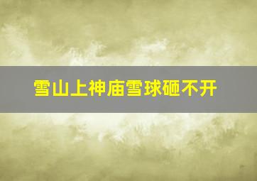 雪山上神庙雪球砸不开