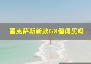 雷克萨斯新款GX值得买吗