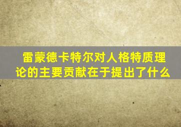 雷蒙德卡特尔对人格特质理论的主要贡献在于提出了什么