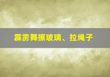 霹雳舞擦玻璃、拉绳子