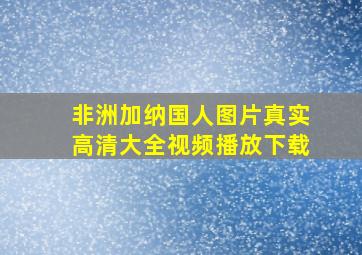 非洲加纳国人图片真实高清大全视频播放下载