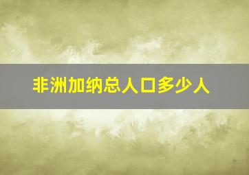 非洲加纳总人口多少人