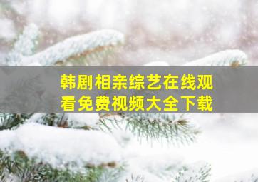 韩剧相亲综艺在线观看免费视频大全下载