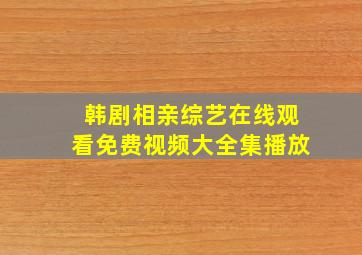 韩剧相亲综艺在线观看免费视频大全集播放