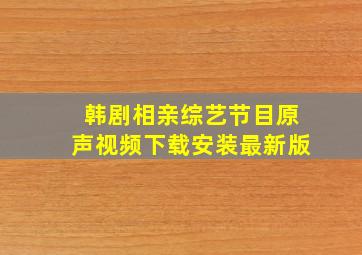 韩剧相亲综艺节目原声视频下载安装最新版