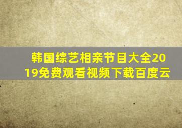 韩国综艺相亲节目大全2019免费观看视频下载百度云