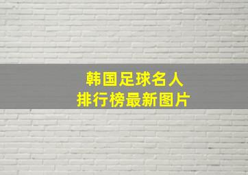 韩国足球名人排行榜最新图片