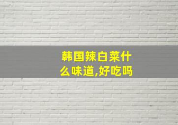 韩国辣白菜什么味道,好吃吗