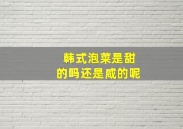 韩式泡菜是甜的吗还是咸的呢