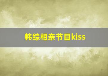 韩综相亲节目kiss