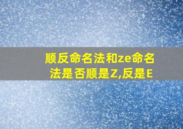 顺反命名法和ze命名法是否顺是Z,反是E