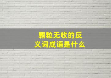 颗粒无收的反义词成语是什么