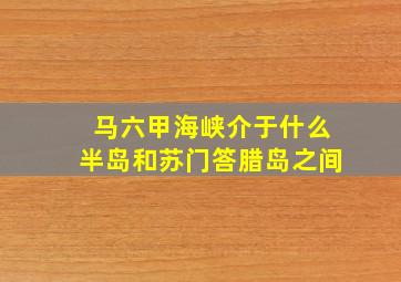 马六甲海峡介于什么半岛和苏门答腊岛之间