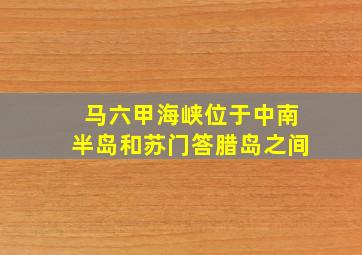 马六甲海峡位于中南半岛和苏门答腊岛之间