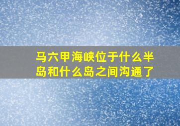 马六甲海峡位于什么半岛和什么岛之间沟通了