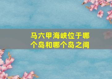 马六甲海峡位于哪个岛和哪个岛之间