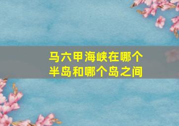 马六甲海峡在哪个半岛和哪个岛之间