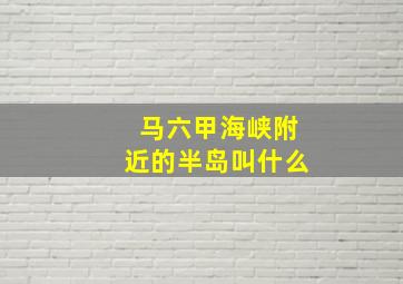 马六甲海峡附近的半岛叫什么