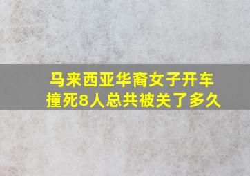 马来西亚华裔女子开车撞死8人总共被关了多久