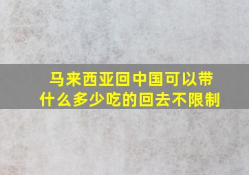 马来西亚回中国可以带什么多少吃的回去不限制