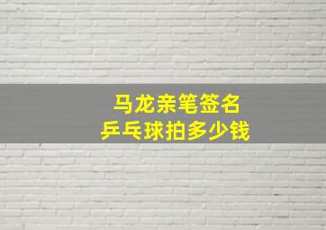 马龙亲笔签名乒乓球拍多少钱