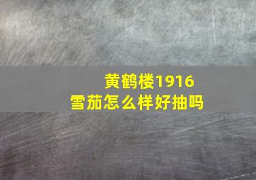 黄鹤楼1916雪茄怎么样好抽吗