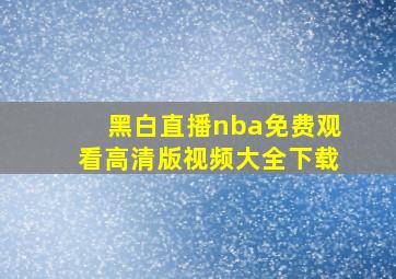 黑白直播nba免费观看高清版视频大全下载