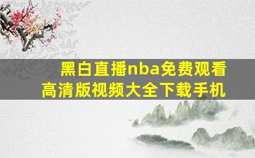 黑白直播nba免费观看高清版视频大全下载手机