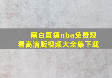 黑白直播nba免费观看高清版视频大全集下载