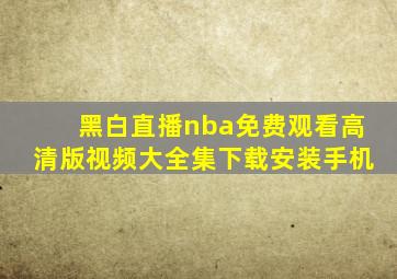 黑白直播nba免费观看高清版视频大全集下载安装手机