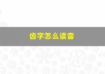 齿字怎么读音